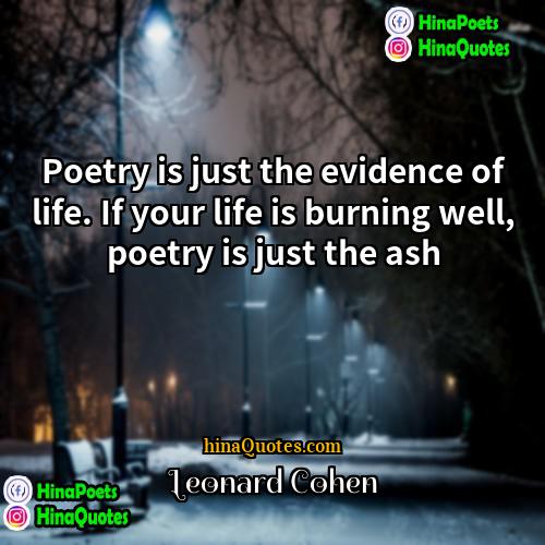 Leonard Cohen Quotes | Poetry is just the evidence of life.